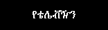 Text Box: የቴሌቭዥን